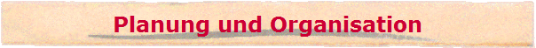 Planung und Organisation